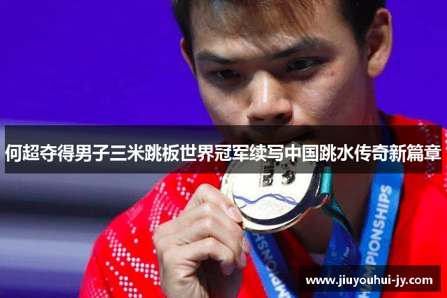 何超夺得男子三米跳板世界冠军续写中国跳水传奇新篇章