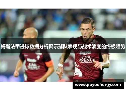 梅斯法甲进球数据分析揭示球队表现与战术演变的终极趋势