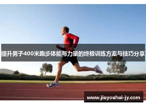 提升男子400米跑步体能与力量的终极训练方案与技巧分享