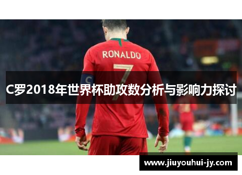 C罗2018年世界杯助攻数分析与影响力探讨 C罗2018年世界杯助攻数分析与影响力探讨
