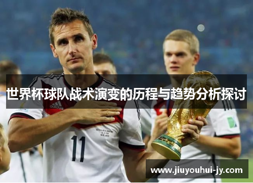 世界杯球队战术演变的历程与趋势分析探讨