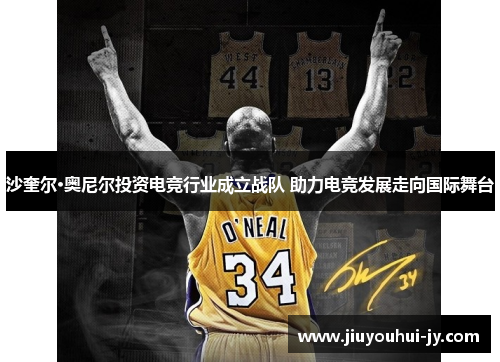 沙奎尔·奥尼尔投资电竞行业成立战队 助力电竞发展走向国际舞台 沙奎尔·奥尼尔投资电竞行业成立战队 助力电竞发展走向国际舞台
