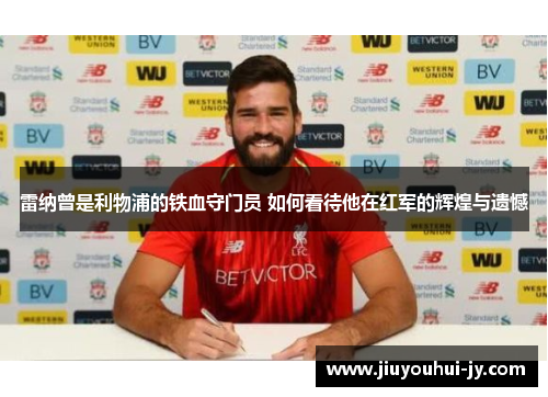 雷纳曾是利物浦的铁血守门员 如何看待他在红军的辉煌与遗憾 雷纳曾是利物浦的铁血守门员 如何看待他在红军的辉煌与遗憾