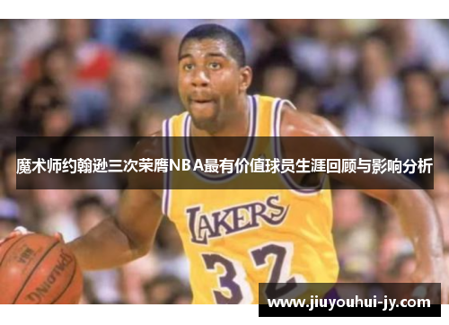 魔术师约翰逊三次荣膺NBA最有价值球员生涯回顾与影响分析