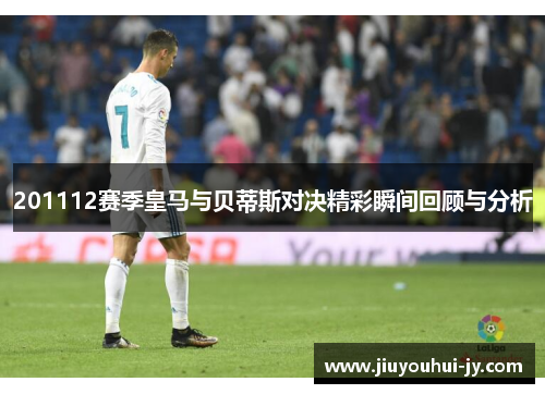 201112赛季皇马与贝蒂斯对决精彩瞬间回顾与分析