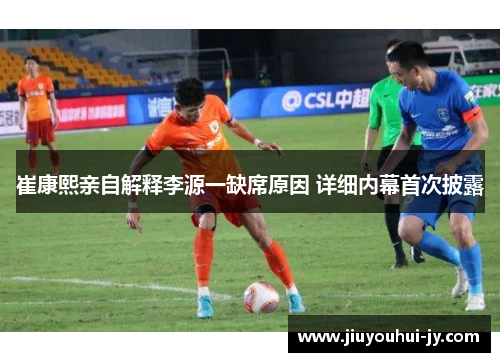 崔康熙亲自解释李源一缺席原因 详细内幕首次披露