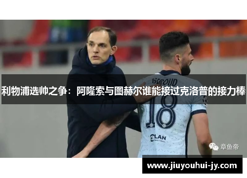 利物浦选帅之争：阿隆索与图赫尔谁能接过克洛普的接力棒