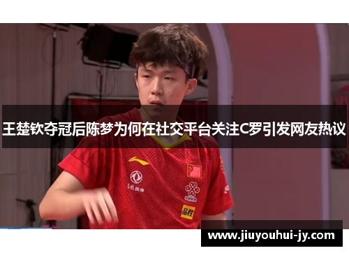 王楚钦夺冠后陈梦为何在社交平台关注C罗引发网友热议