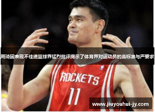 周琦因表现不佳遭篮球界猛烈批评揭示了体育界对运动员的高标准与严要求