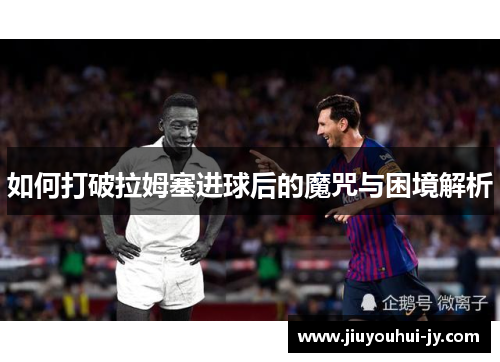 如何打破拉姆塞进球后的魔咒与困境解析