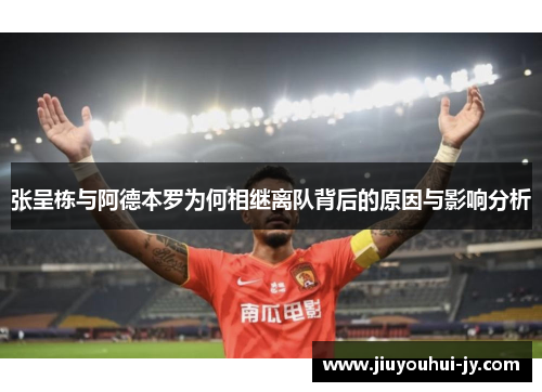 张呈栋与阿德本罗为何相继离队背后的原因与影响分析