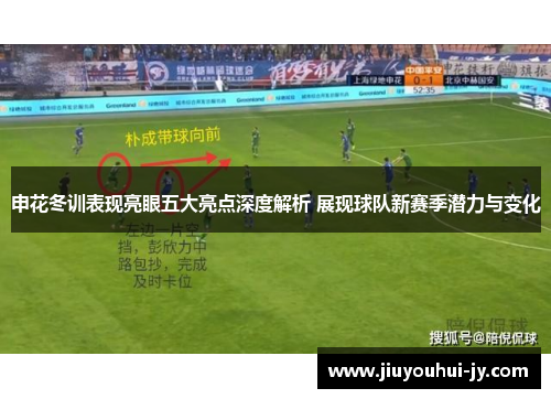 申花冬训表现亮眼五大亮点深度解析 展现球队新赛季潜力与变化