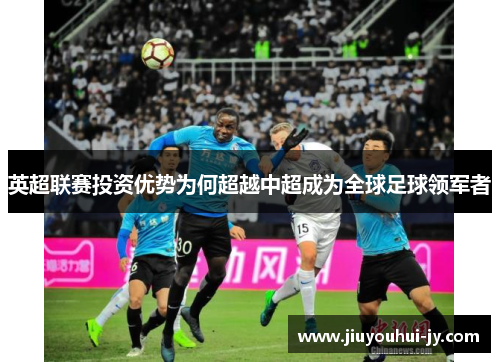 英超联赛投资优势为何超越中超成为全球足球领军者