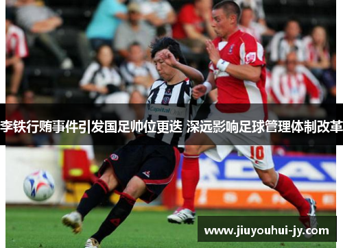 李铁行贿事件引发国足帅位更迭 深远影响足球管理体制改革