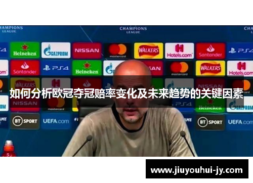 如何分析欧冠夺冠赔率变化及未来趋势的关键因素
