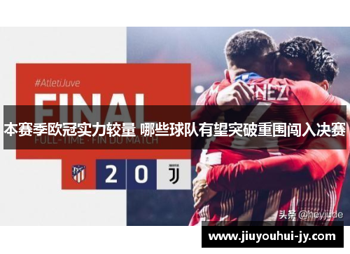 本赛季欧冠实力较量 哪些球队有望突破重围闯入决赛