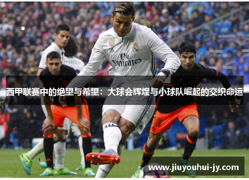 西甲联赛中的绝望与希望：大球会辉煌与小球队崛起的交织命运