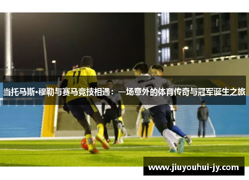 当托马斯·穆勒与赛马竞技相遇：一场意外的体育传奇与冠军诞生之旅