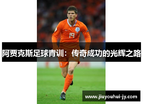 阿贾克斯足球青训:传奇成功的光辉之路 阿贾克斯足球青训:传奇成功的光辉之路
