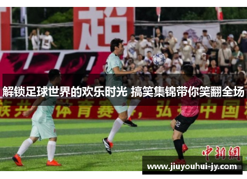 解锁足球世界的欢乐时光 搞笑集锦带你笑翻全场