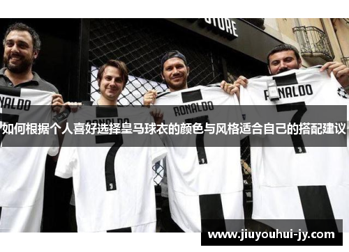 如何根据个人喜好选择皇马球衣的颜色与风格适合自己的搭配建议