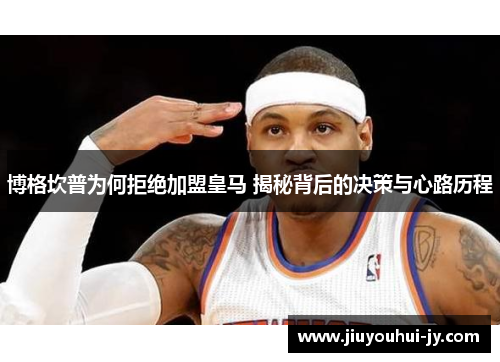 博格坎普为何拒绝加盟皇马 揭秘背后的决策与心路历程 博格坎普为何拒绝加盟皇马 揭秘背后的决策与心路历程