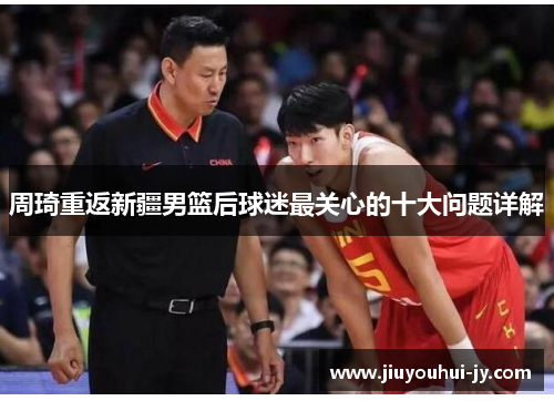 周琦重返新疆男篮后球迷最关心的十大问题详解