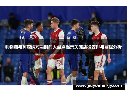 利物浦与阿森纳对决时间大盘点揭示关键战役安排与赛程分析 利物浦与阿森纳对决时间大盘点揭示关键战役安排与赛程分析