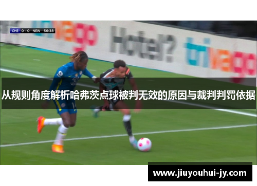 从规则角度解析哈弗茨点球被判无效的原因与裁判判罚依据 从规则角度解析哈弗茨点球被判无效的原因与裁判判罚依据