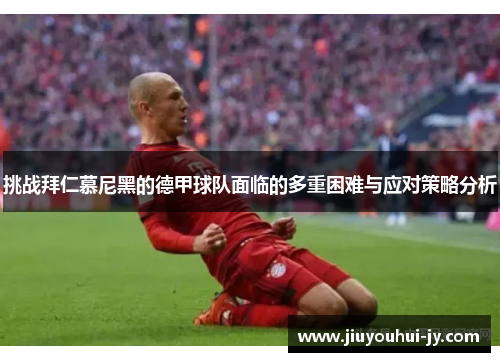 挑战拜仁慕尼黑的德甲球队面临的多重困难与应对策略分析