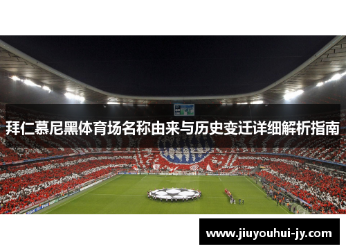 拜仁慕尼黑体育场名称由来与历史变迁详细解析指南
