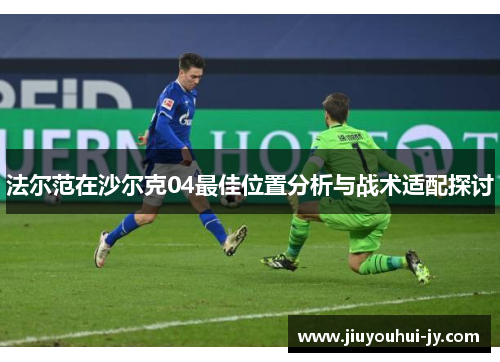 法尔范在沙尔克04最佳位置分析与战术适配探讨