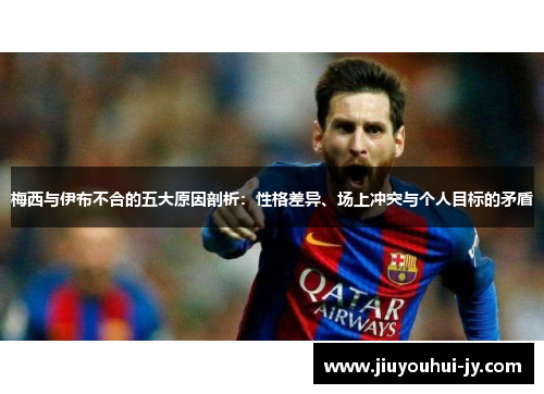 梅西与伊布不合的五大原因剖析：性格差异、场上冲突与个人目标的矛盾