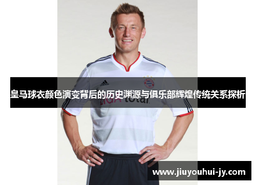 皇马球衣颜色演变背后的历史渊源与俱乐部辉煌传统关系探析 皇马球衣颜色演变背后的历史渊源与俱乐部辉煌传统关系探析