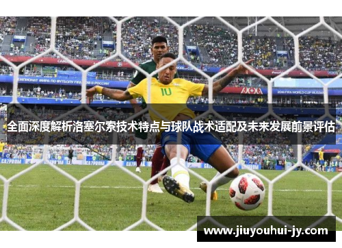 全面深度解析洛塞尔索技术特点与球队战术适配及未来发展前景评估 全面深度解析洛塞尔索技术特点与球队战术适配及未来发展前景评估